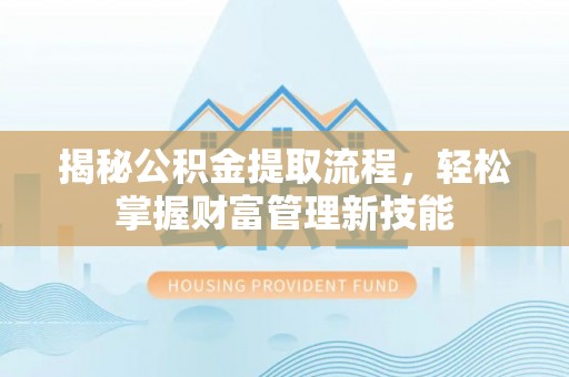 射阳揭秘公积金提取流程，轻松掌握财富管理新技能