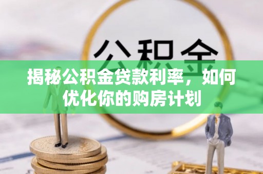 射阳揭秘公积金贷款利率，如何优化你的购房计划