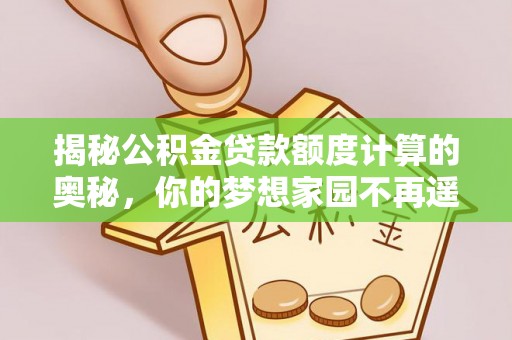 射阳揭秘公积金贷款额度计算的奥秘，你的梦想家园不再遥不可及