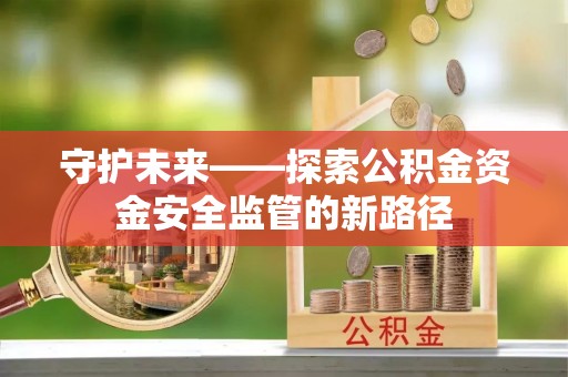 射阳守护未来——探索公积金资金安全监管的新路径