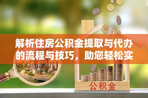 射阳解析住房公积金提取与代办的流程与技巧，助您轻松实现资金流动