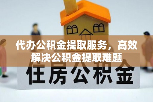 射阳代办公积金提取服务，高效解决公积金提取难题