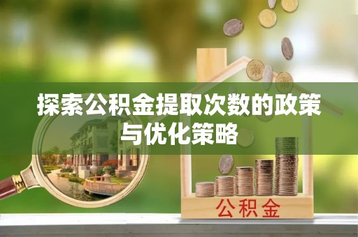 射阳探索公积金提取次数的政策与优化策略