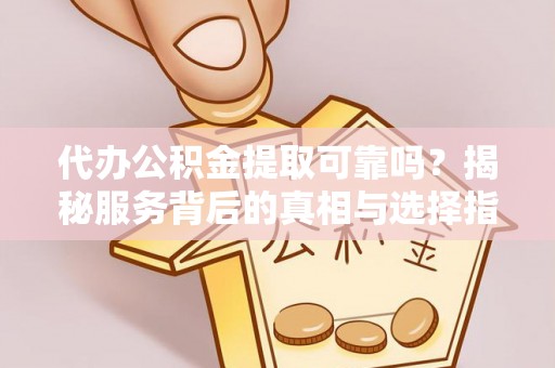 射阳代办公积金提取可靠吗？揭秘服务背后的真相与选择指南