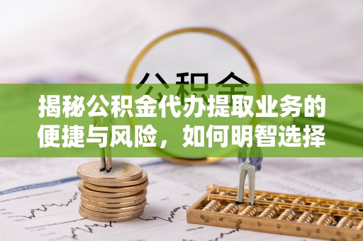 射阳揭秘公积金代办提取业务的便捷与风险，如何明智选择？