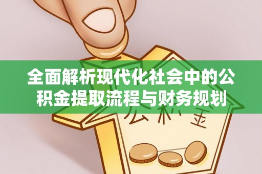 射阳全面解析现代化社会中的公积金提取流程与财务规划