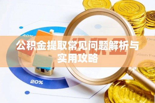 射阳公积金提取常见问题解析与实用攻略