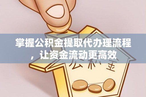 射阳掌握公积金提取代办理流程，让资金流动更高效