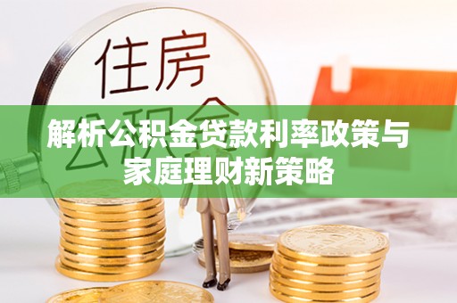 射阳解析公积金贷款利率政策与家庭理财新策略