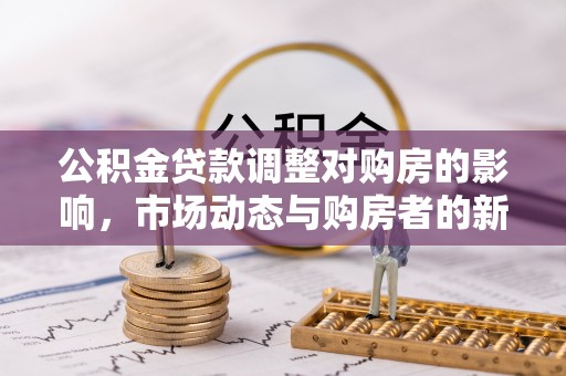 射阳公积金贷款调整对购房的影响，市场动态与购房者的新选择
