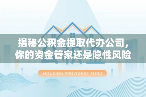 射阳揭秘公积金提取代办公司，你的资金管家还是隐性风险？