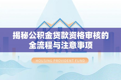 射阳揭秘公积金贷款资格审核的全流程与注意事项
