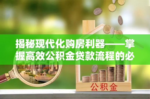 射阳揭秘现代化购房利器——掌握高效公积金贷款流程的必备指南