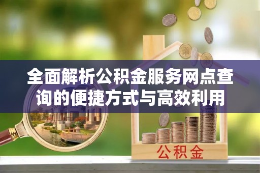 射阳全面解析公积金服务网点查询的便捷方式与高效利用
