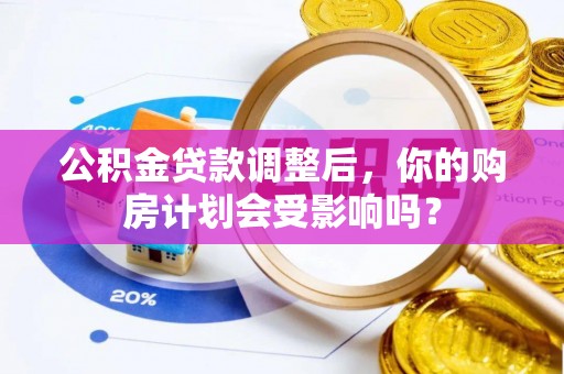 射阳公积金贷款调整后，你的购房计划会受影响吗？