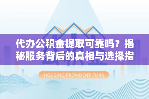射阳代办公积金提取可靠吗？揭秘服务背后的真相与选择指南