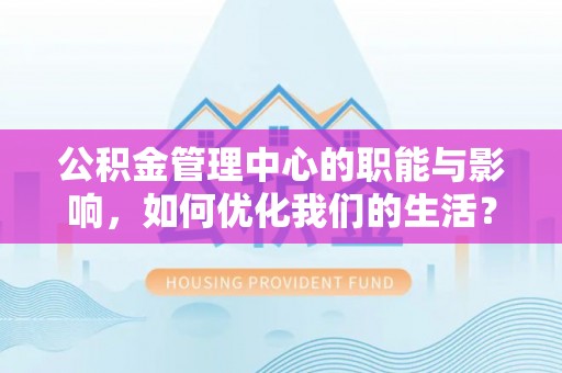 射阳公积金管理中心的职能与影响，如何优化我们的生活？