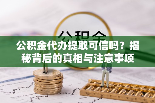 射阳公积金代办提取可信吗？揭秘背后的真相与注意事项