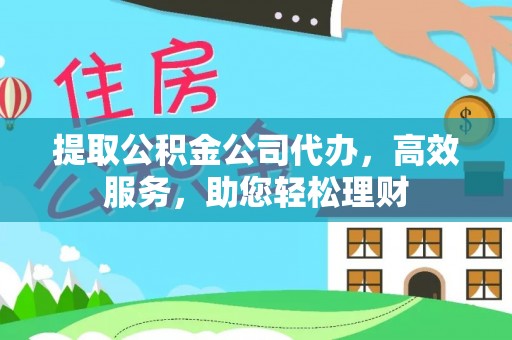 射阳提取公积金公司代办，高效服务，助您轻松理财