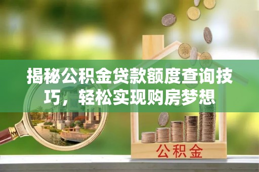 射阳揭秘公积金贷款额度查询技巧，轻松实现购房梦想