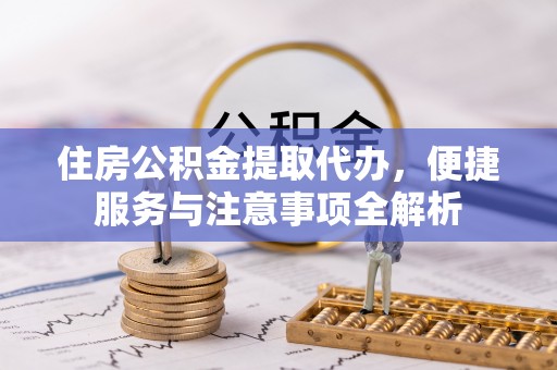 射阳住房公积金提取代办，便捷服务与注意事项全解析