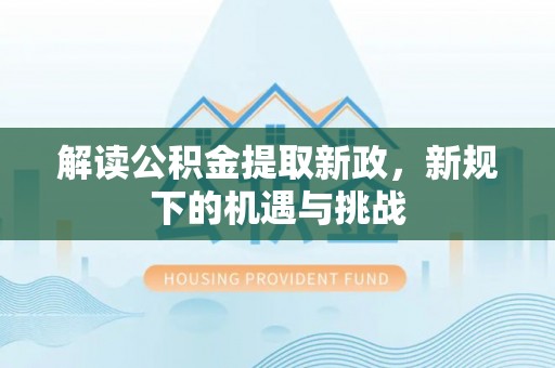射阳解读公积金提取新政，新规下的机遇与挑战