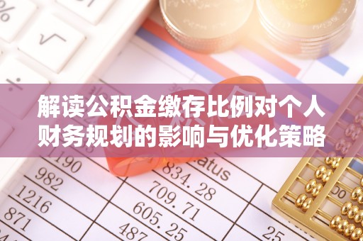 射阳解读公积金缴存比例对个人财务规划的影响与优化策略