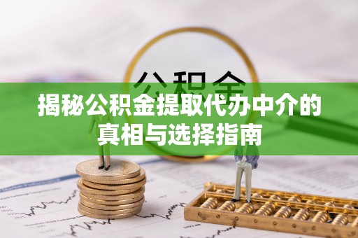 射阳揭秘公积金提取代办中介的真相与选择指南