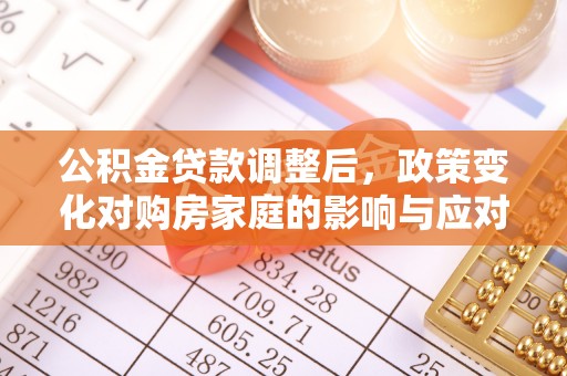 射阳公积金贷款调整后，政策变化对购房家庭的影响与应对策略