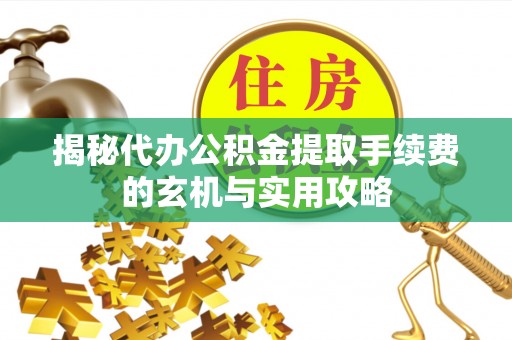 射阳揭秘代办公积金提取手续费的玄机与实用攻略