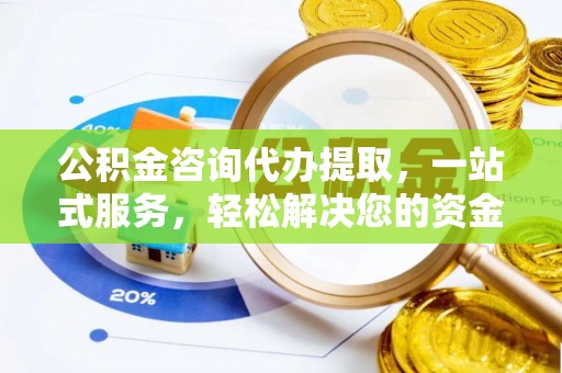 射阳公积金咨询代办提取，一站式服务，轻松解决您的资金需求
