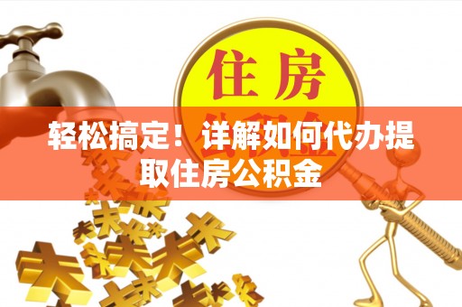 射阳轻松搞定！详解如何代办提取住房公积金