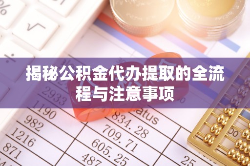 射阳揭秘公积金代办提取的全流程与注意事项