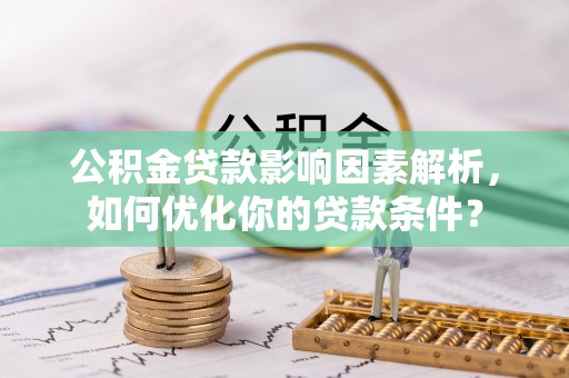 射阳公积金贷款影响因素解析，如何优化你的贷款条件？