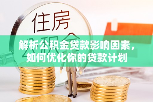 射阳解析公积金贷款影响因素，如何优化你的贷款计划