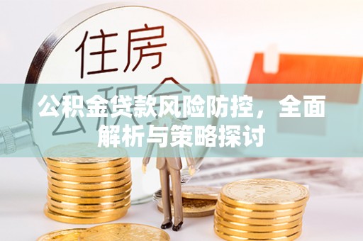 射阳公积金贷款风险防控，全面解析与策略探讨