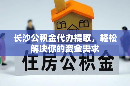 射阳长沙公积金代办提取，轻松解决你的资金需求