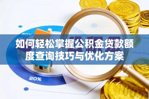 射阳如何轻松掌握公积金贷款额度查询技巧与优化方案