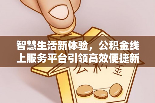 射阳智慧生活新体验，公积金线上服务平台引领高效便捷新时代