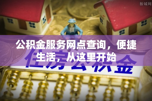 射阳公积金服务网点查询，便捷生活，从这里开始