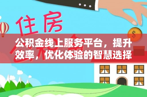 射阳公积金线上服务平台，提升效率，优化体验的智慧选择