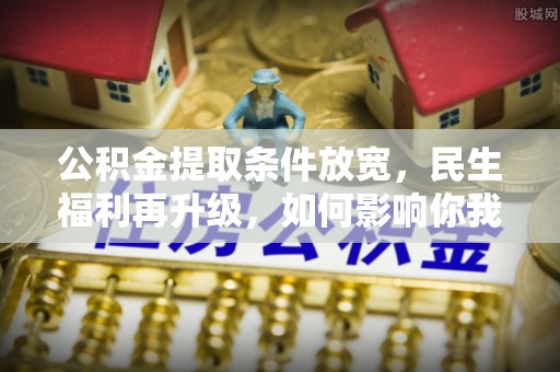 射阳公积金提取条件放宽，民生福利再升级，如何影响你我生活？