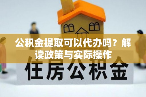 射阳公积金提取可以代办吗？解读政策与实际操作