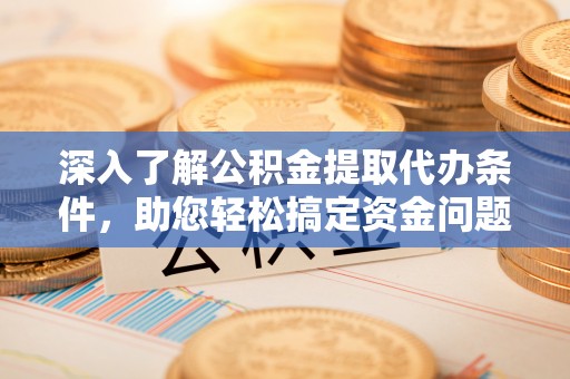 射阳深入了解公积金提取代办条件，助您轻松搞定资金问题