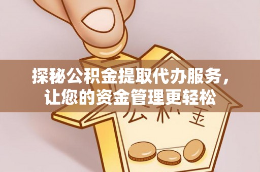 射阳探秘公积金提取代办服务，让您的资金管理更轻松
