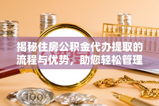 射阳揭秘住房公积金代办提取的流程与优势，助您轻松管理资金