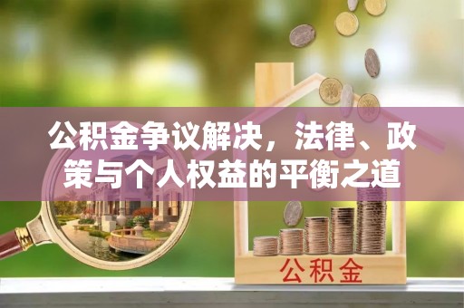 射阳公积金争议解决，法律、政策与个人权益的平衡之道