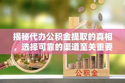 射阳揭秘代办公积金提取的真相，选择可靠的渠道至关重要