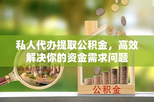 射阳私人代办提取公积金，高效解决你的资金需求问题
