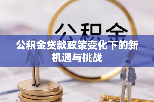 射阳公积金贷款政策变化下的新机遇与挑战